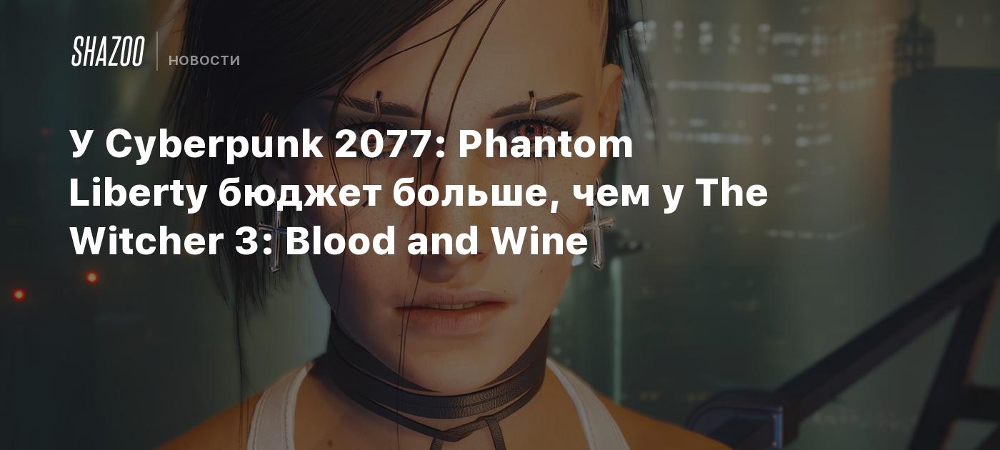 Cyberpunk 2077: Phantom Liberty has a bigger budget than The Witcher 3: Blood and Wine