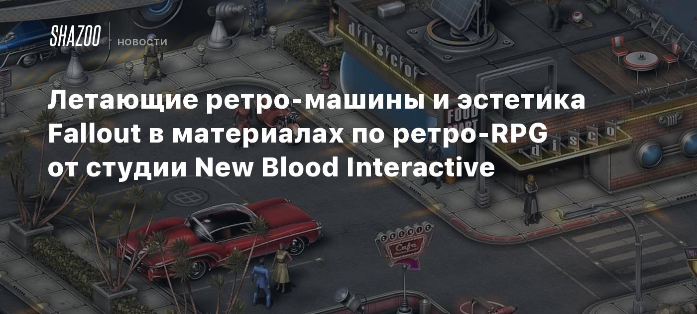 Летающие ретро-машины и эстетика Fallout в материалах по ретро-RPG от  студии New Blood Interactive - Shazoo