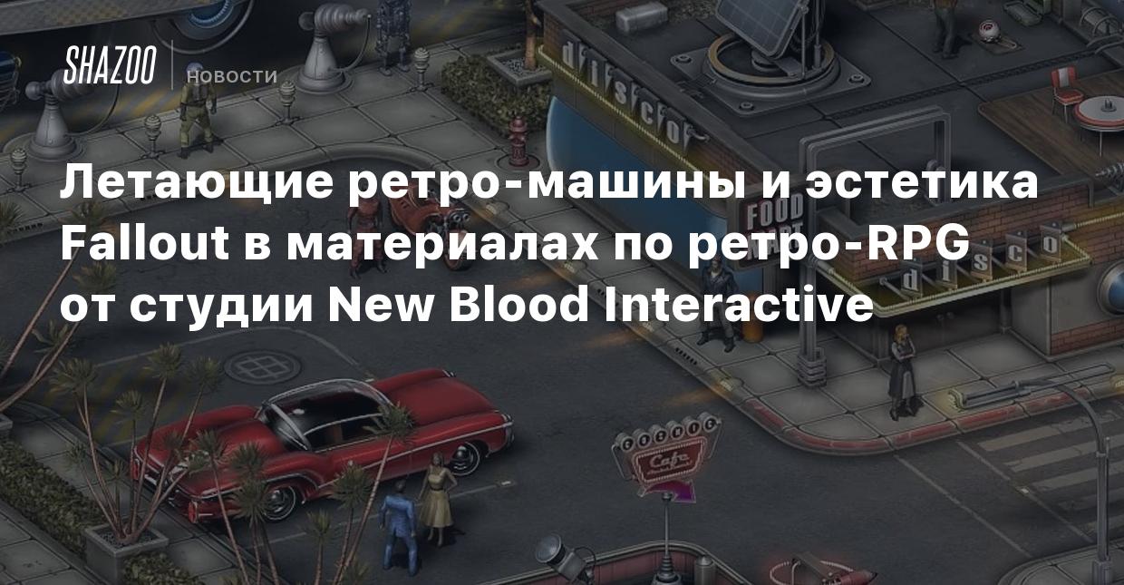 Летающие ретро-машины и эстетика Fallout в материалах по ретро-RPG от  студии New Blood Interactive - Shazoo