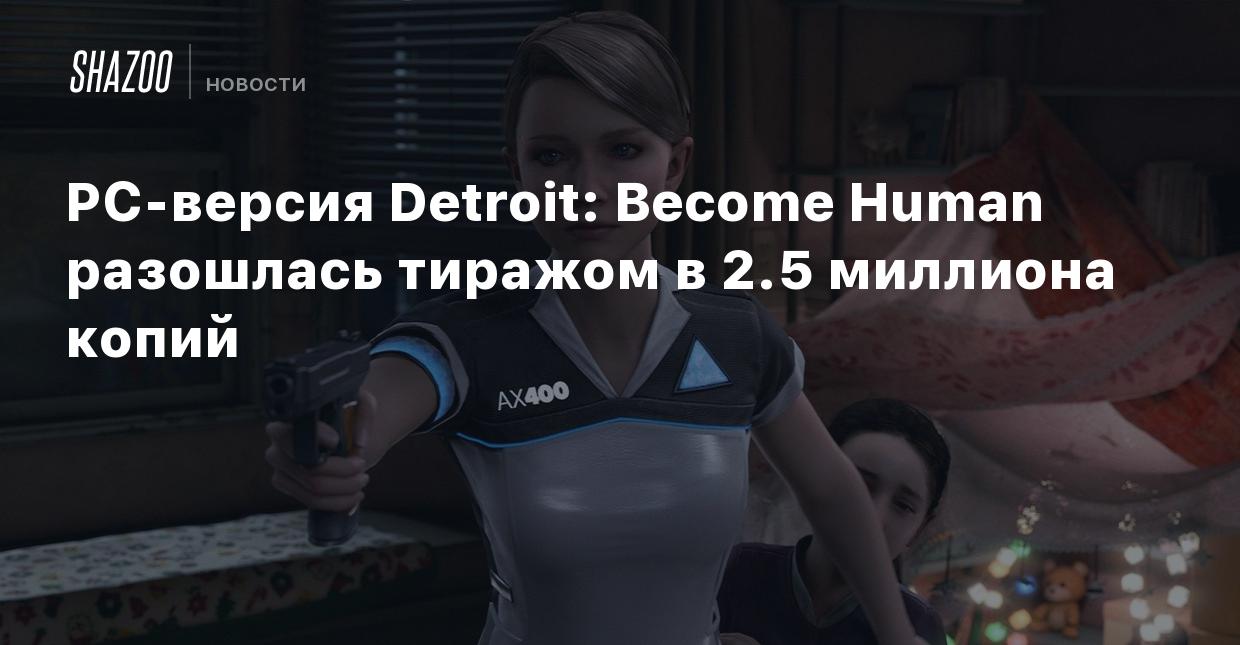 PC-версия Detroit: Become Human разошлась тиражом в 2.5 миллиона копий -  Shazoo