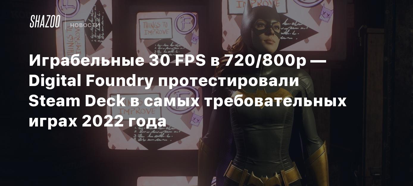 Играбельные 30 FPS в 720/800p — Digital Foundry протестировали Steam Deck в  самых требовательных играх 2022 года - Shazoo