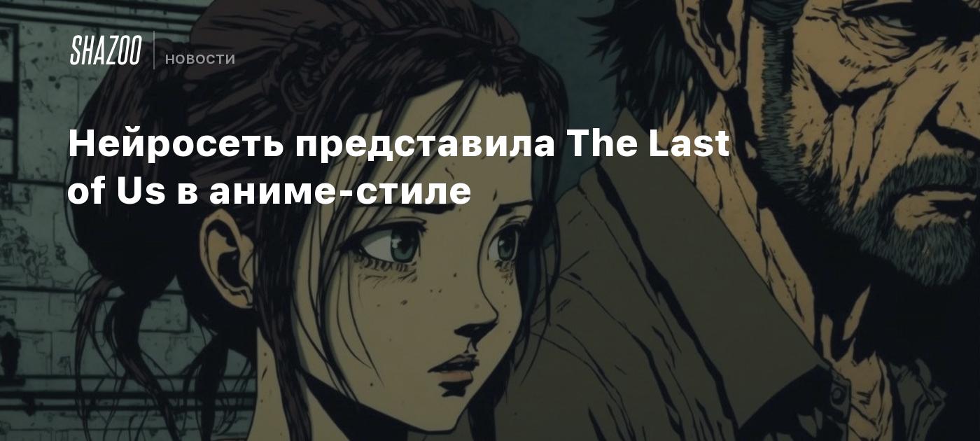 Нейросеть представила The Last of Us в аниме-стиле - Shazoo