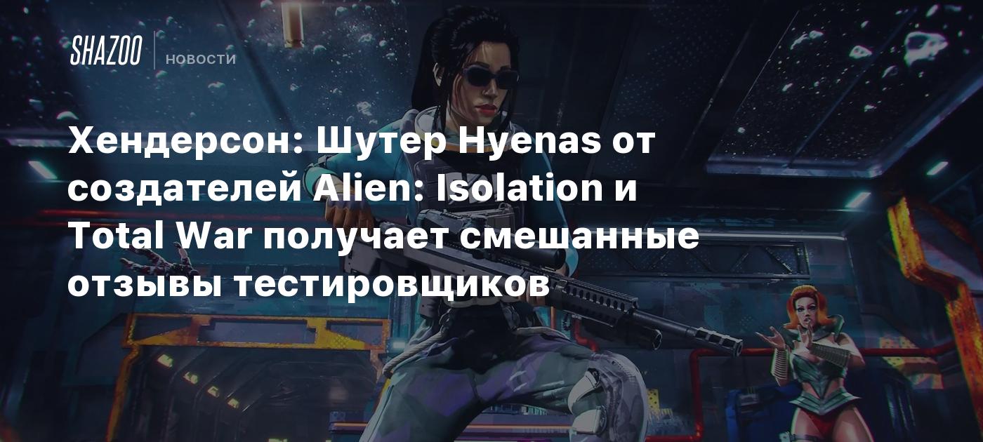 Хендерсон: Шутер Hyenas от создателей Alien Isolation и Total War получает  смешанные отзывы тестировщиков - Shazoo