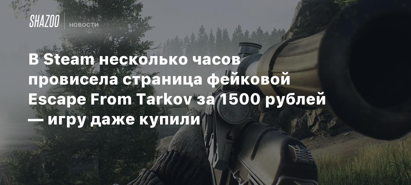 В Steam несколько часов провисела страница фейковой Escape From Tarkov за  1500 рублей — игру даже купили - Shazoo