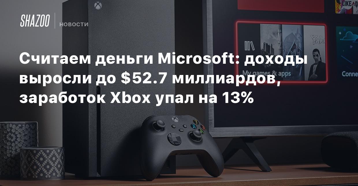 Считаем деньги Microsoft: доходы выросли до $52.7 млрд, заработок Xbox упал  на 13% - Shazoo