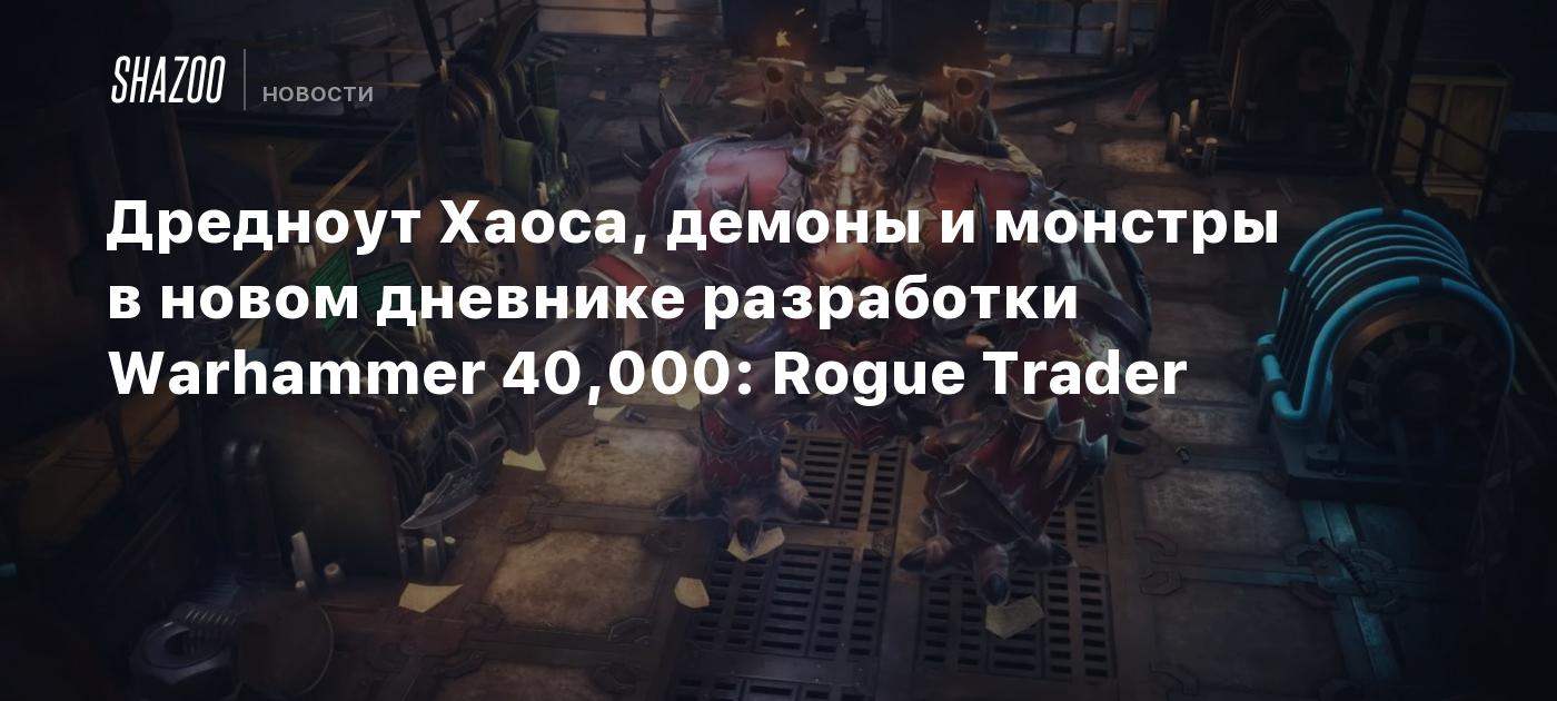 Дредноут Хаоса, демоны и монстры в новом дневнике разработки Warhammer  40,000: Rogue Trader - Shazoo