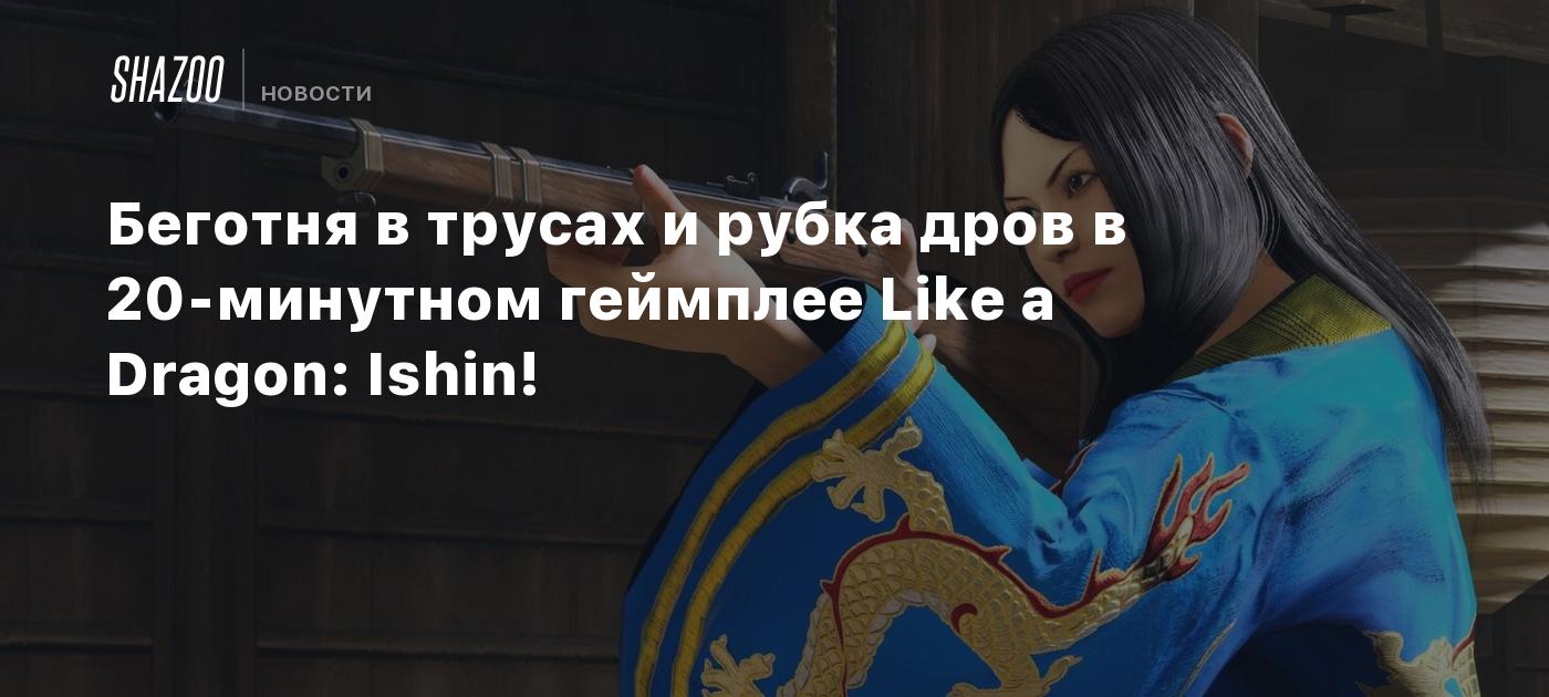 Беготня в трусах и рубка дров в 20-минутном геймплее Like a Dragon: Ishin!  - Shazoo