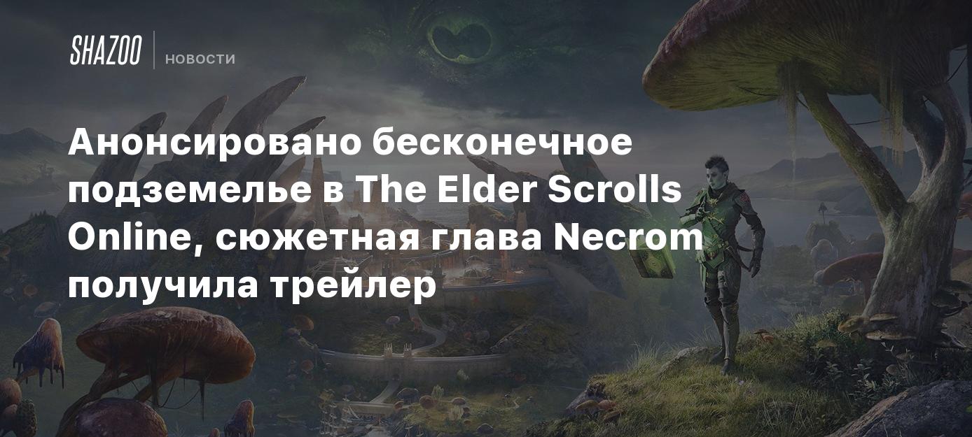 Анонсировано бесконечное подземелье в The Elder Scrolls Online, сюжетная  глава Necrom получила трейлер - Shazoo