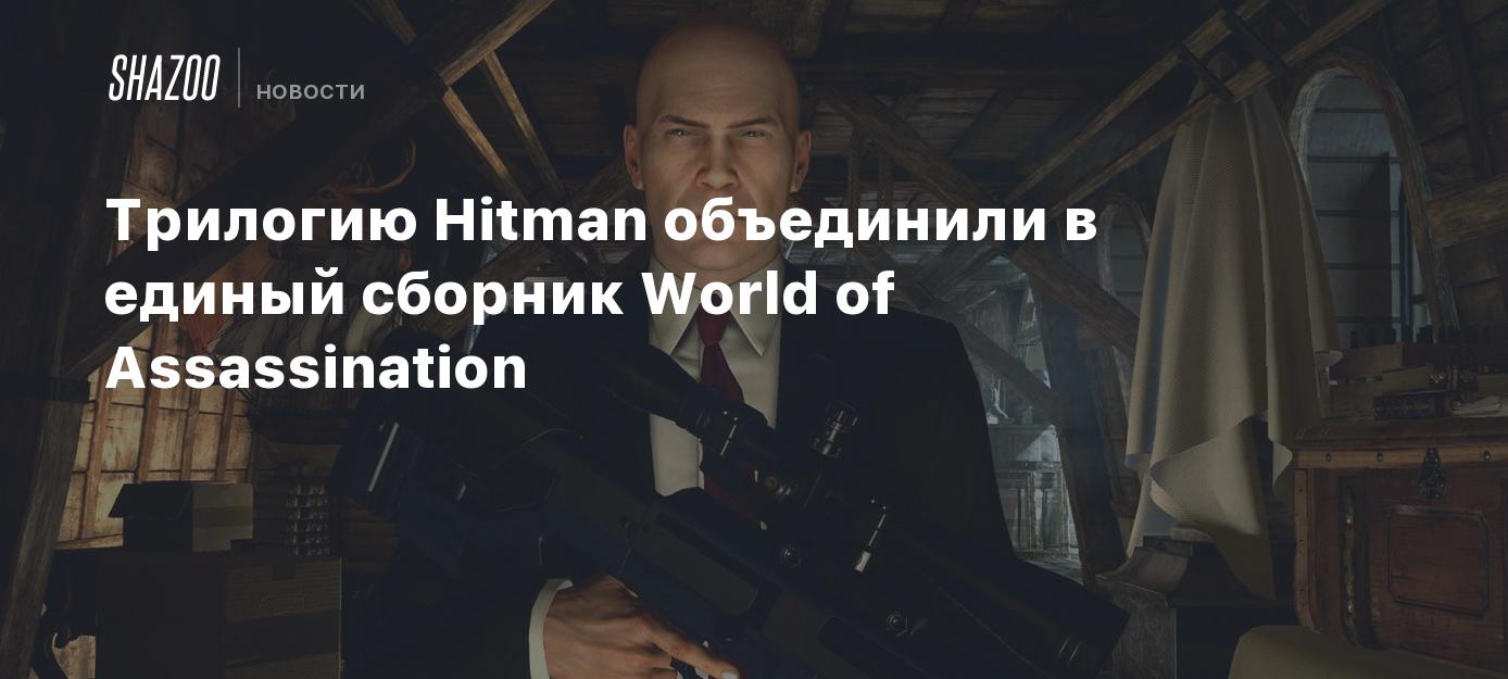 Трилогию Hitman объединили в единый сборник World of Assassination - Shazoo