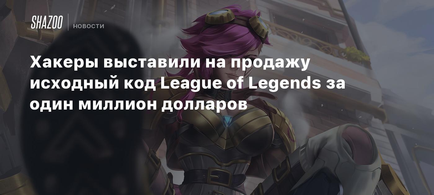 Хакеры выставили на продажу исходный код League of Legends за один миллион  долларов - Shazoo