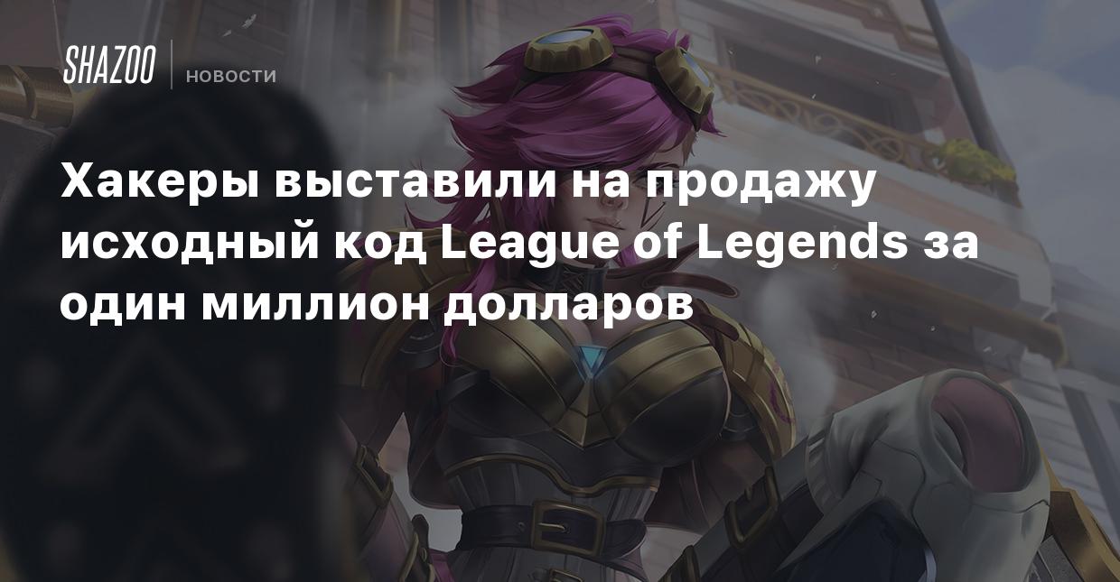 Хакеры выставили на продажу исходный код League of Legends за один миллион  долларов - Shazoo