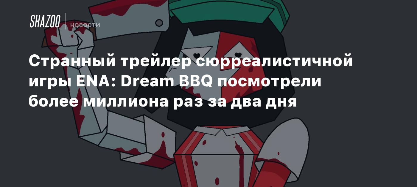 Странный трейлер сюрреалистичной игры ENA: Dream BBQ посмотрели более  миллиона раз за два дня - Shazoo