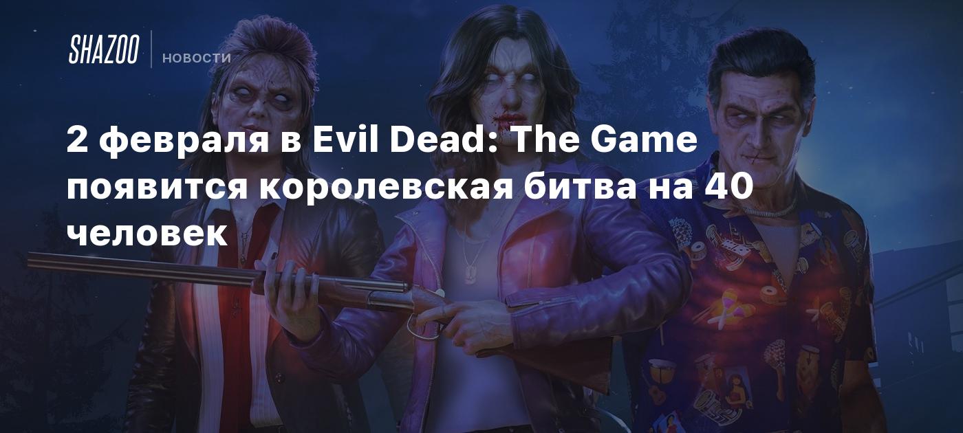 2 февраля в Evil Dead: The Game появится королевская битва на 40 человек -  Shazoo