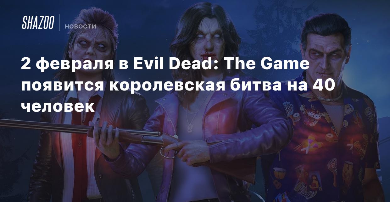 2 февраля в Evil Dead: The Game появится королевская битва на 40 человек -  Shazoo