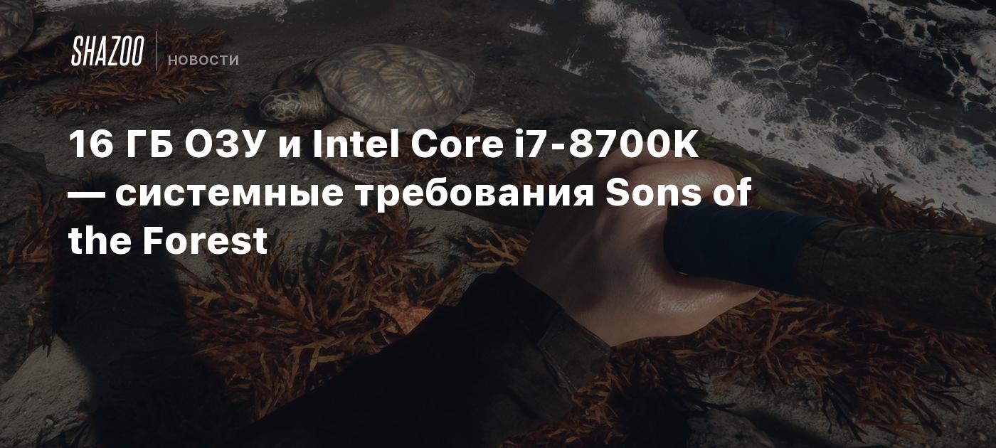 16 ГБ ОЗУ и Intel Core i7-8700K — системные требования Sons of the Forest -  Shazoo