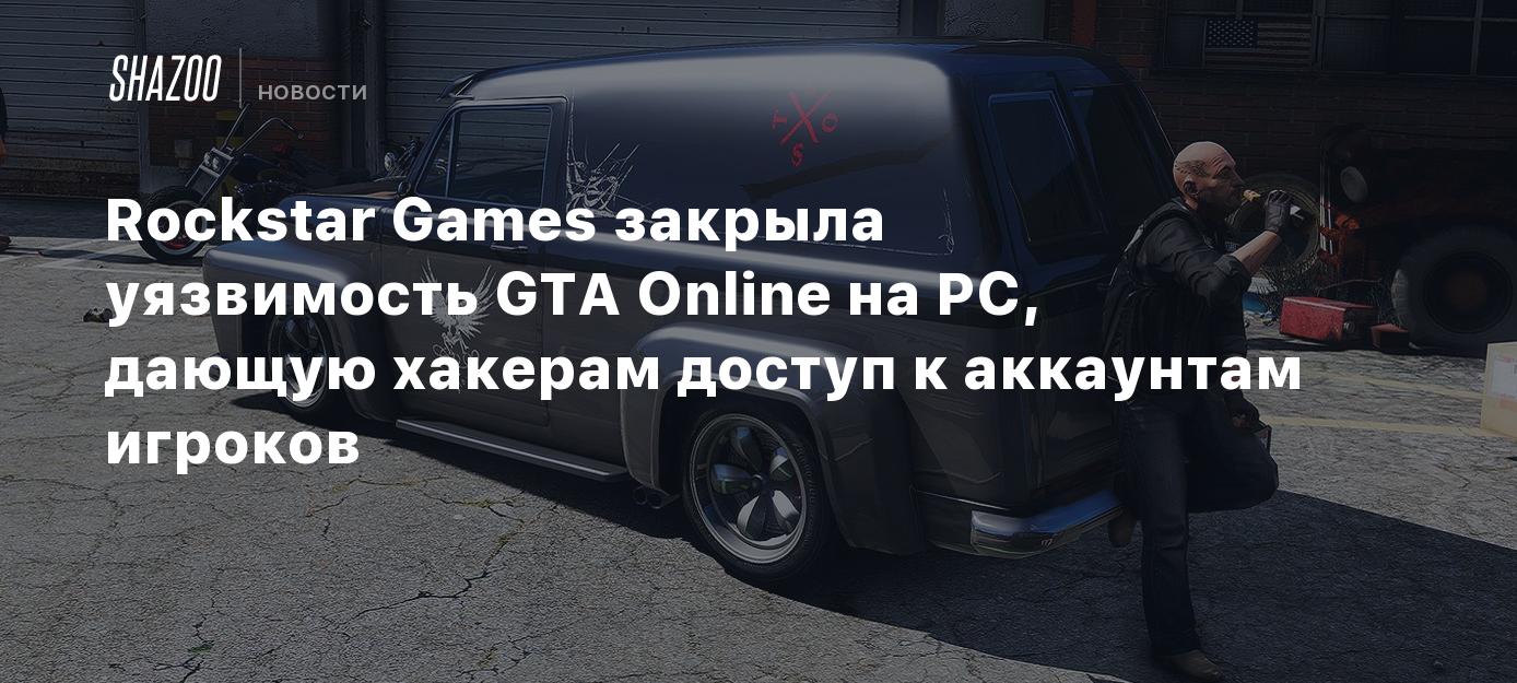 Rockstar Games закрыла уязвимость GTA Online на PC, дающую хакерам доступ к  аккаунтам игроков - Shazoo