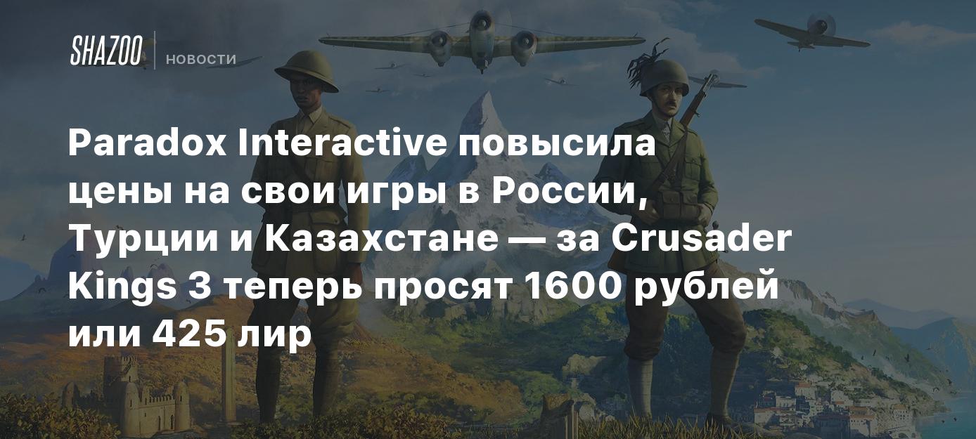 Paradox Interactive повысила цены на свои игры в России, Турции и Казахстане  — за Crusader Kings 3 теперь просят 1600 рублей или 425 лир - Shazoo