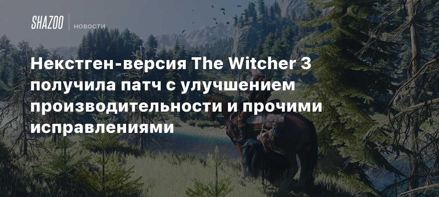 Некстген-версия The Witcher 3 получила патч с улучшением производительности  и прочими исправлениями - Shazoo