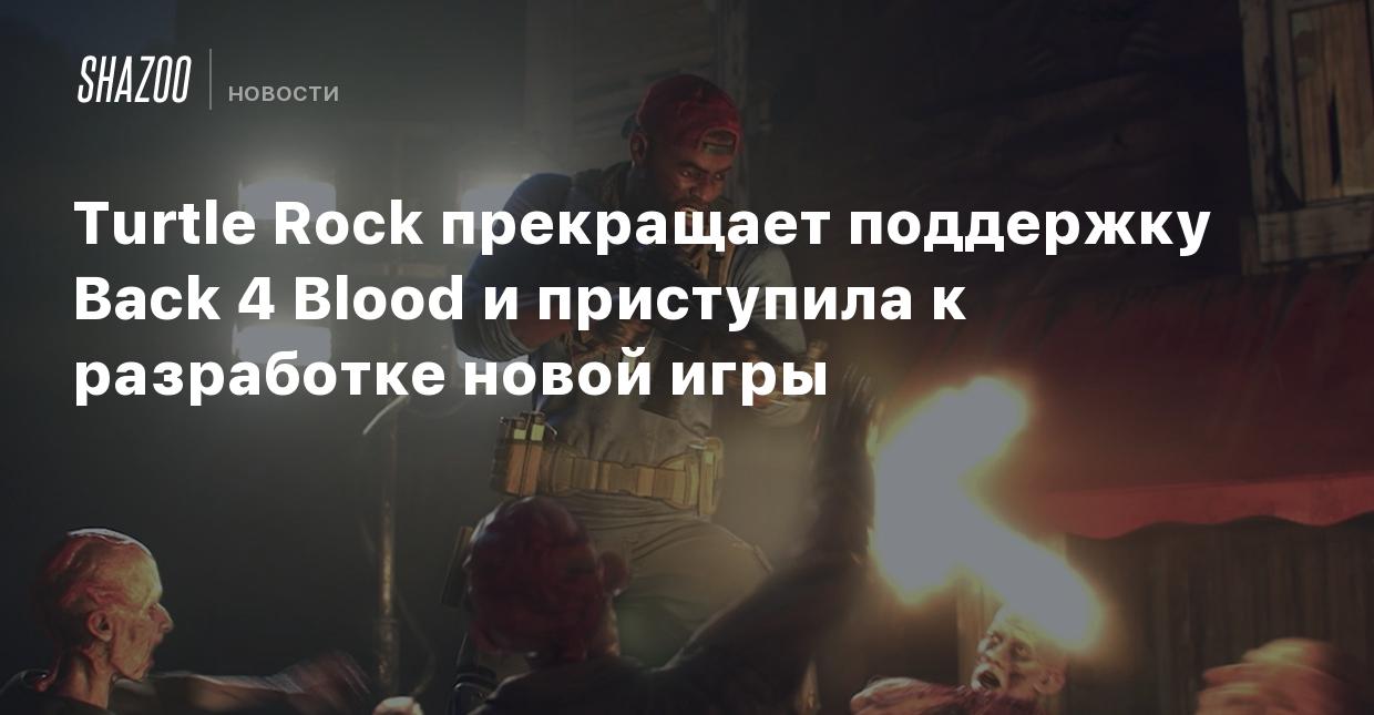 Turtle Rock прекращает поддержку Back 4 Blood и приступает к разработке  новой игры - Shazoo