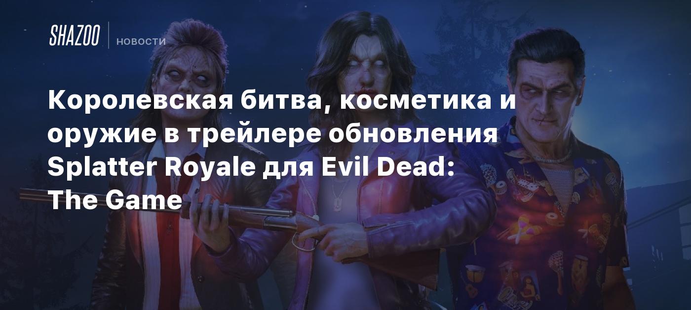 Королевская битва, косметика и оружие в трейлере обновления Splatter Royale  для Evil Dead: The Game - Shazoo