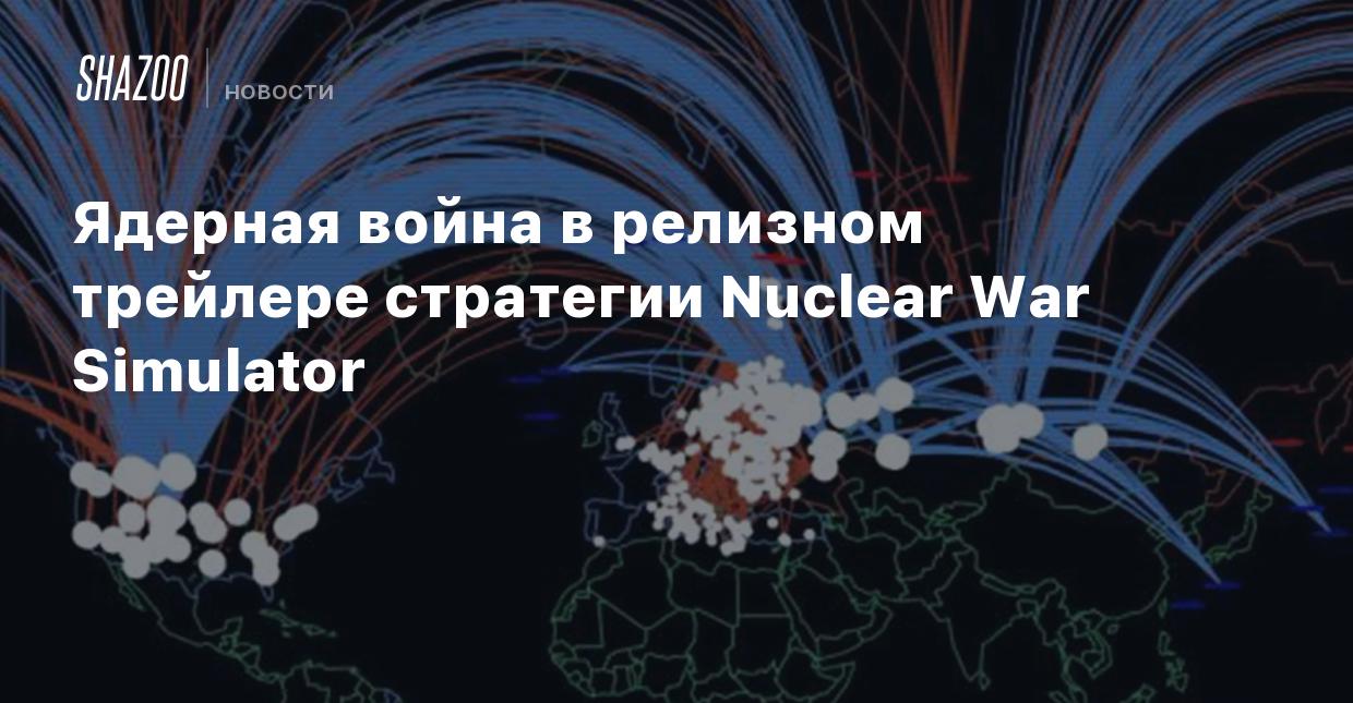 Ядерная война в релизном трейлере стратегии Nuclear War Simulator - Shazoo