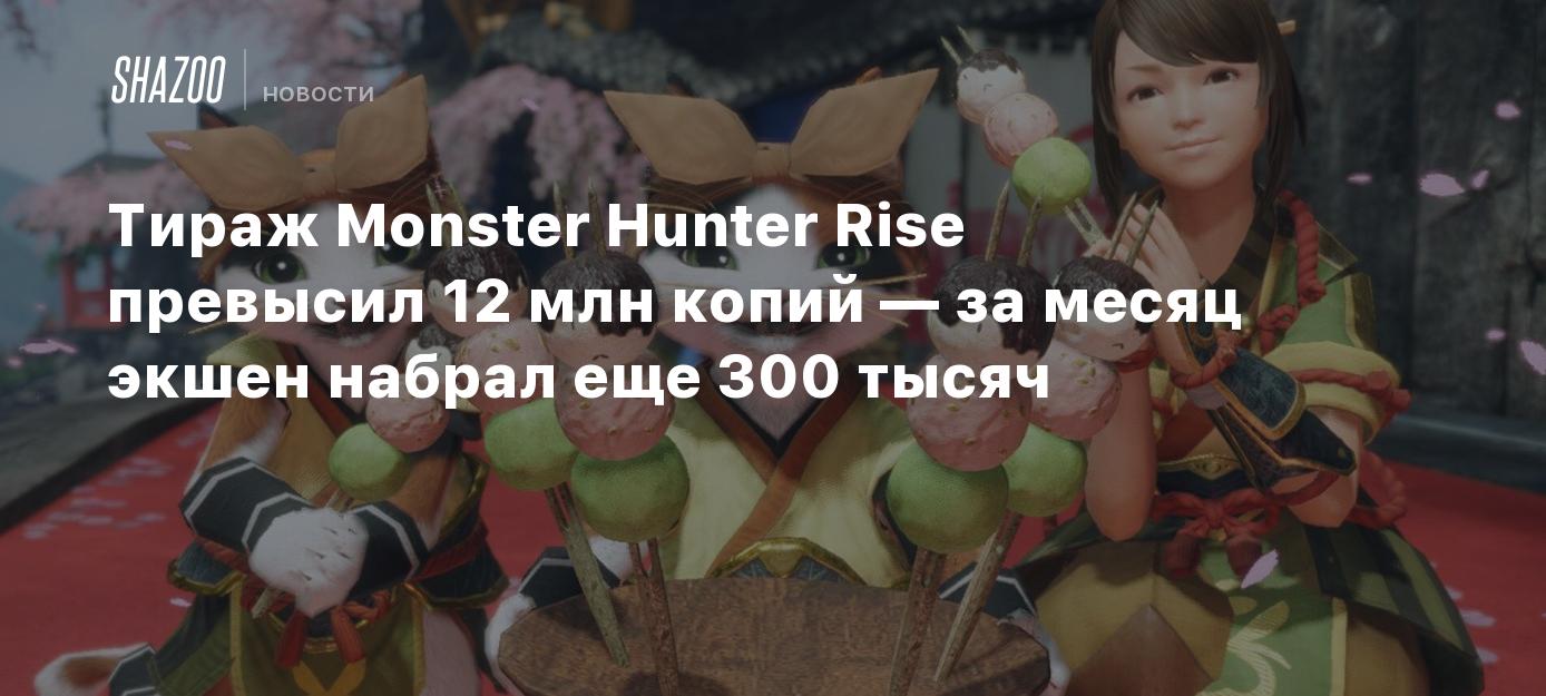 Тираж Monster Hunter Rise превысил 12 млн копий — за месяц экшен набрал еще  300 тысяч - Shazoo