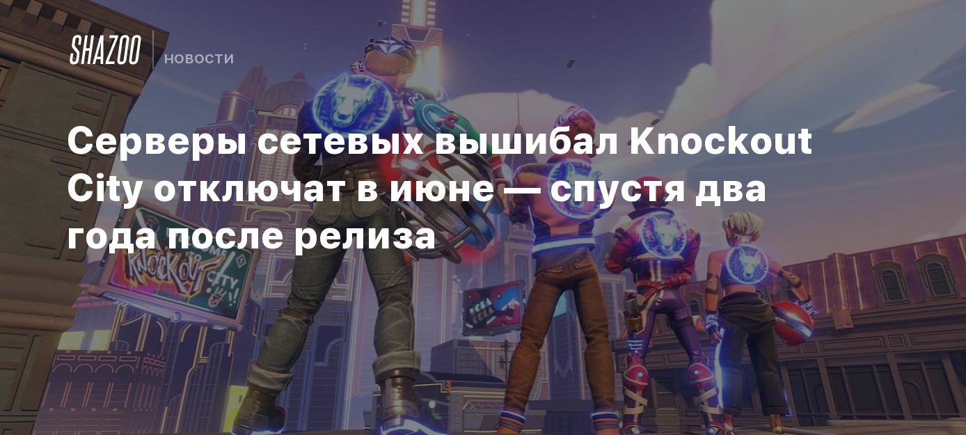 Серверы сетевых вышибал Knockout City отключат в июне — спустя два года  после релиза - Shazoo