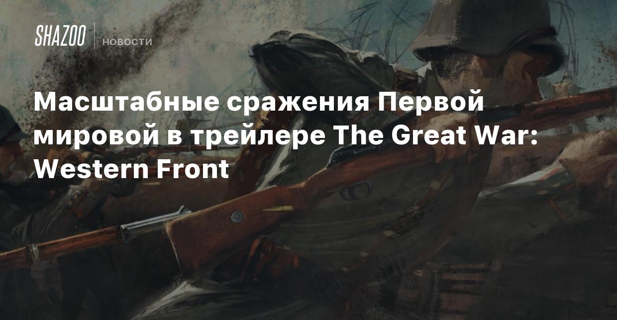 Масштабные сражения Первой мировой в трейлере The Great War: Western Front  - Shazoo