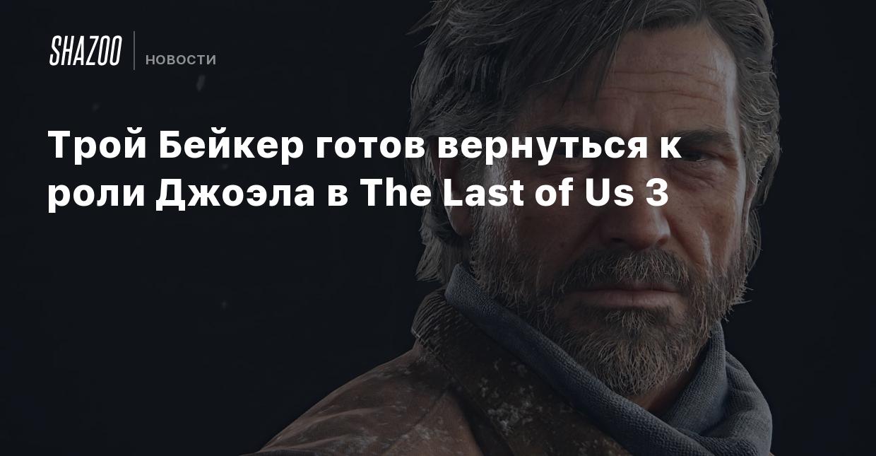 Трой Бейкер готов вернуться к роли Джоэла в The Last of Us 3 - Shazoo