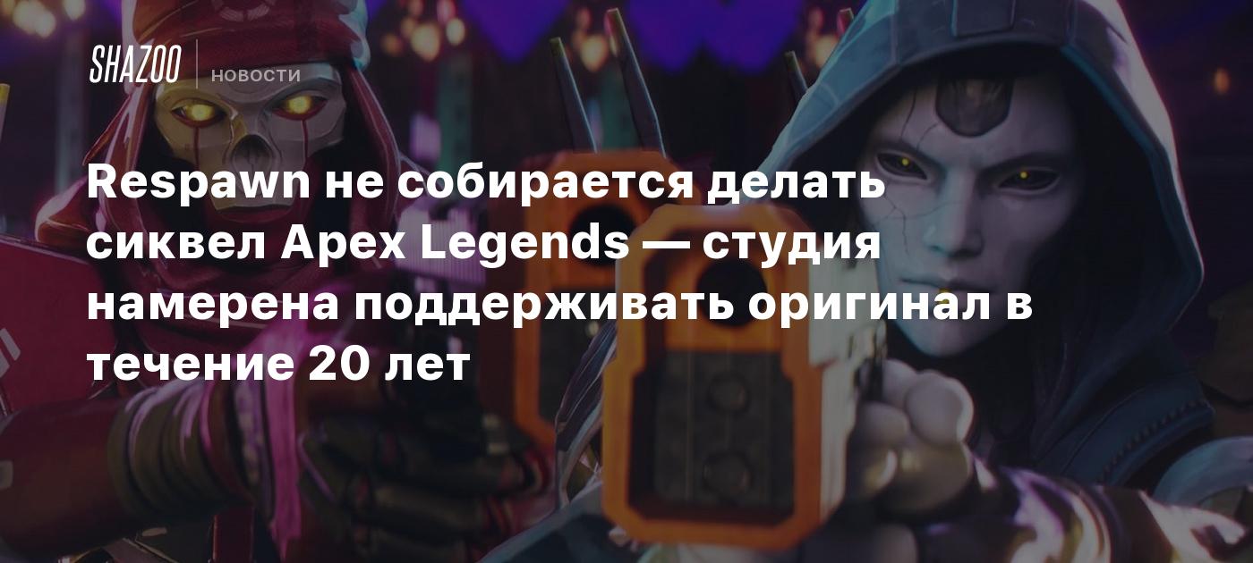 Respawn не собирается делать сиквел Apex Legends — студия намерена  поддерживать оригинал в течение 20 лет - Shazoo