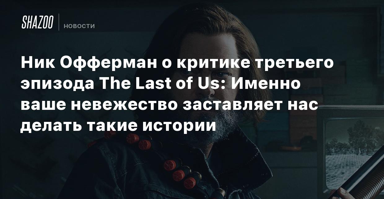 Ник Офферман о критике третьего эпизода The Last of Us: Именно ваше  невежество заставляет нас делать такие истории - Shazoo