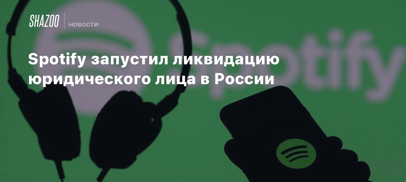 Spotify запустил ликвидацию юридического лица в России - Shazoo