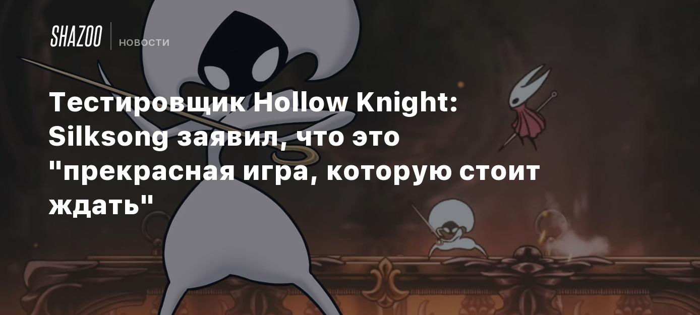 Тестировщик Hollow Knight: Silksong заявил, что это 