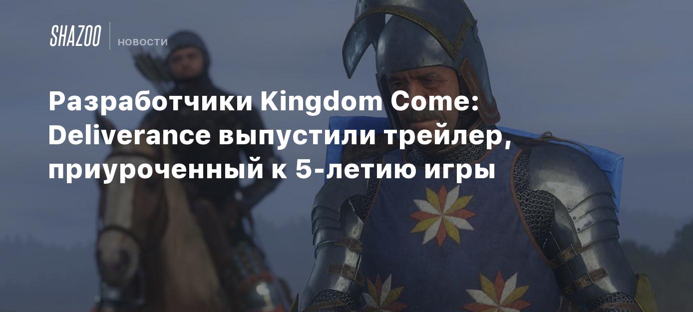 Разработчики Kingdom Come: Deliverance выпустили трейлер, приуроченный к  5-летию игры - Shazoo