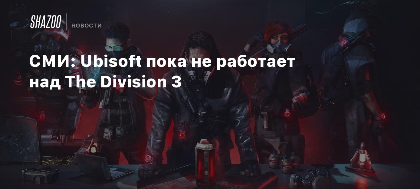 СМИ: Ubisoft пока не работает над The Division 3 - Shazoo