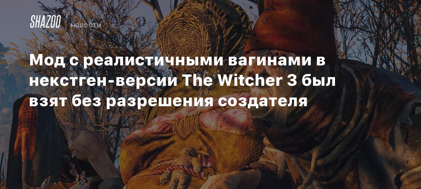 Мод с реалистичными вагинами в некстген-версии The Witcher 3 был взят без  разрешения создателя - Shazoo