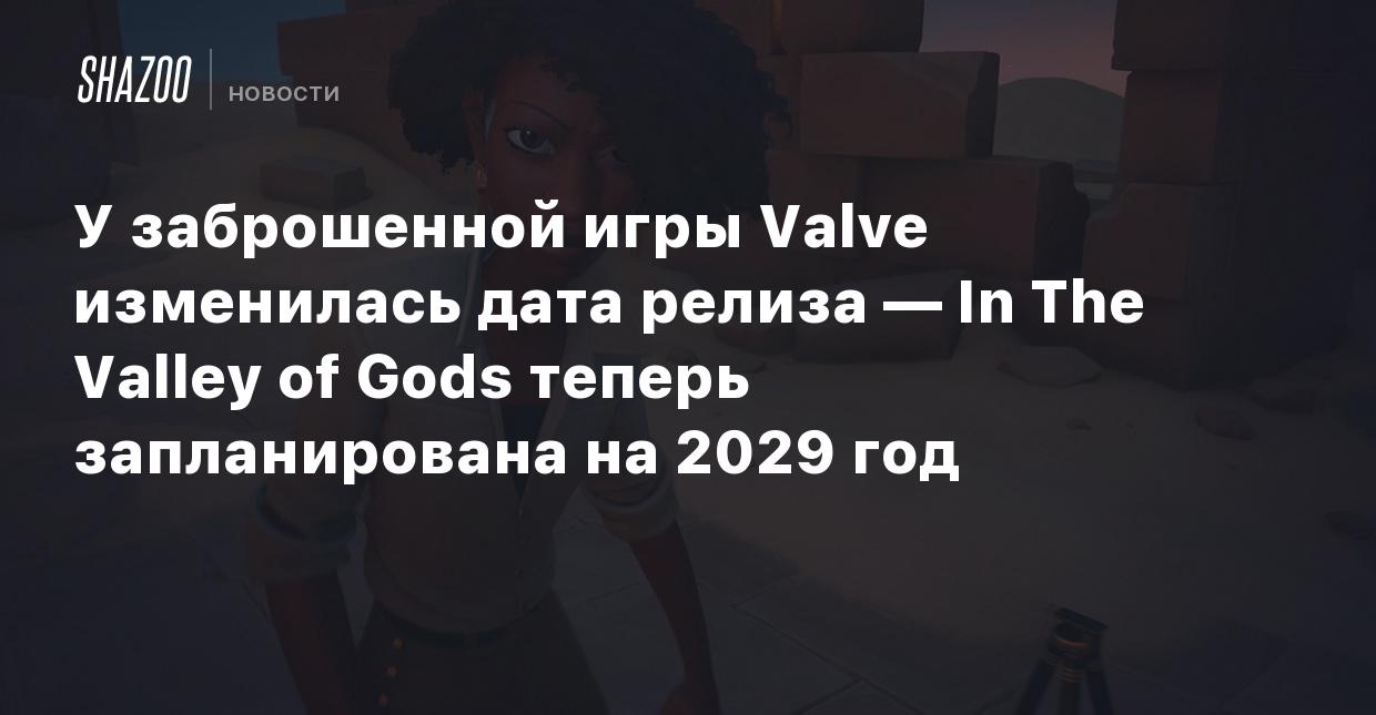 У заброшенной игры Valve изменилась дата релиза — In The Valley of Gods  теперь запланирована на 2029 год - Shazoo