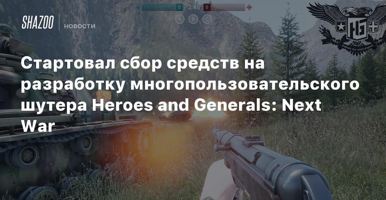 Стартовал сбор средств на разработку многопользовательского шутера Heroes  and Generals: Next War - Shazoo