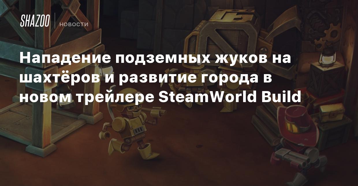 Нападение подземных жуков на шахтёров и развитие города в новом трейлере  SteamWorld Build - Shazoo