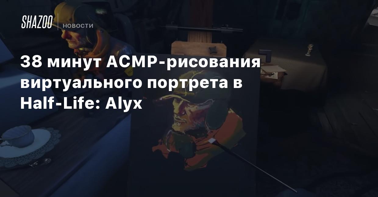 38 минут АСМР-рисования виртуального портрета в Half-Life: Alyx - Shazoo