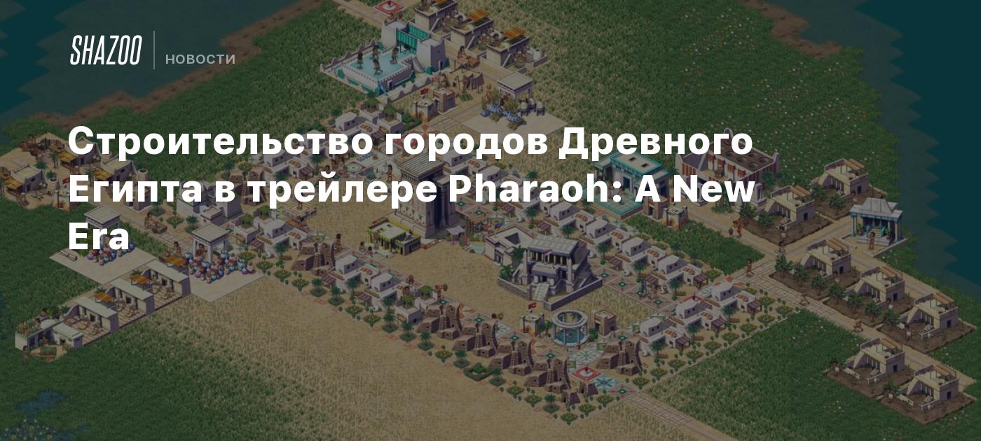 Строительство городов Древного Египта в трейлере Pharaoh: A New Era - Shazoo