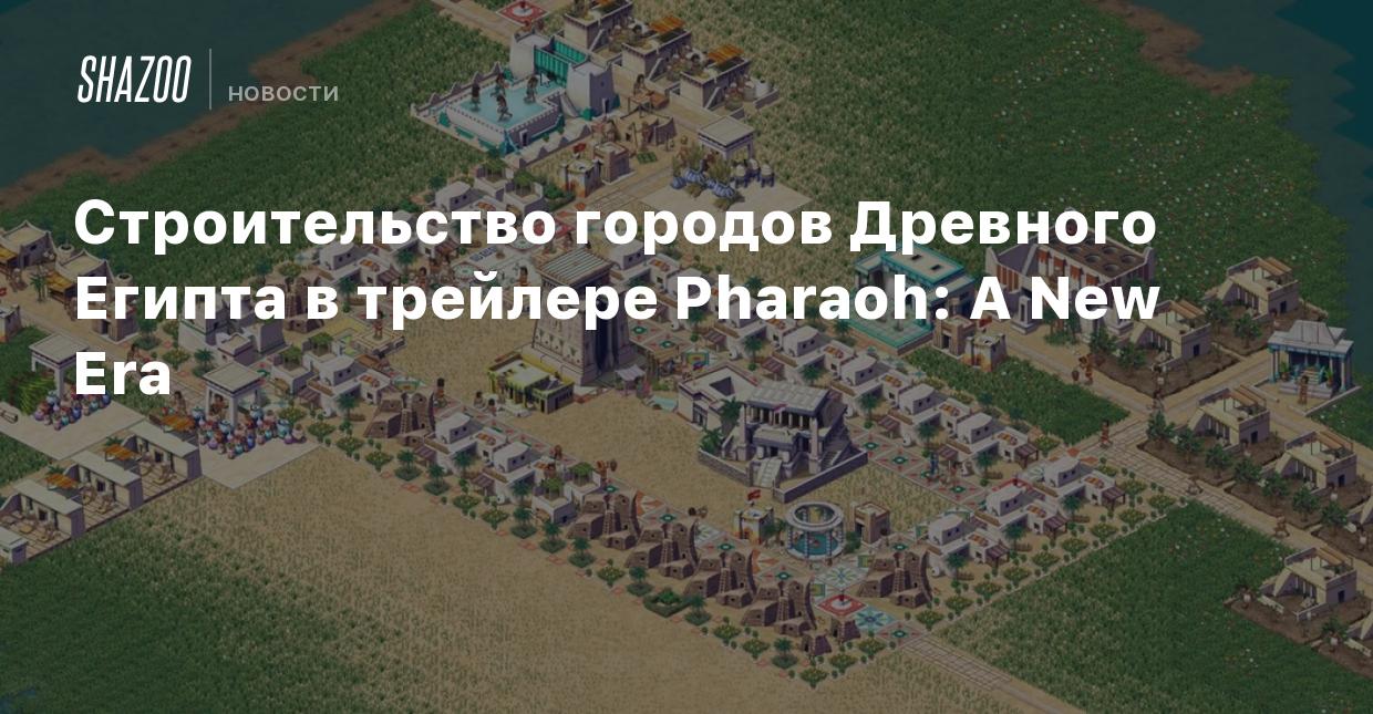 Строительство городов Древного Египта в трейлере Pharaoh: A New Era - Shazoo