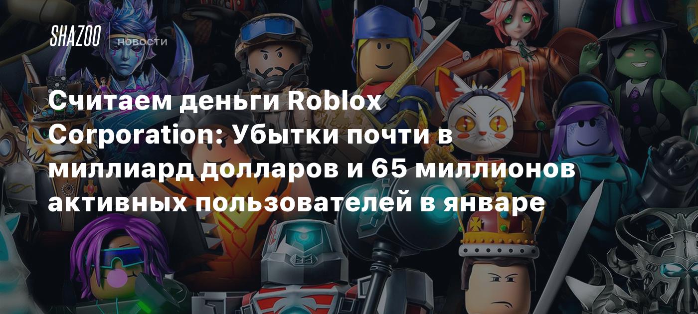 Считаем деньги Roblox Corporation: Убытки почти в миллиард долларов и 65  миллионов активных пользователей в январе - Shazoo