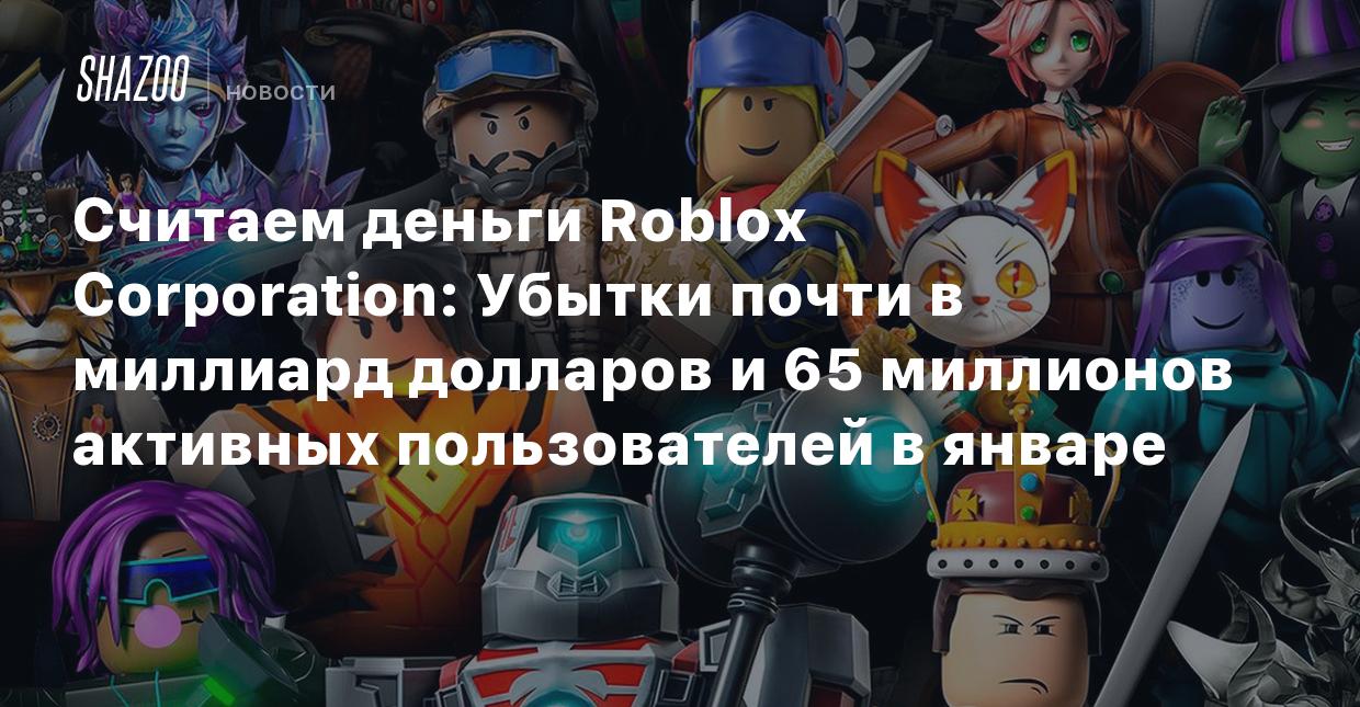 Считаем деньги Roblox Corporation: Убытки почти в миллиард долларов и 65  миллионов активных пользователей в январе - Shazoo