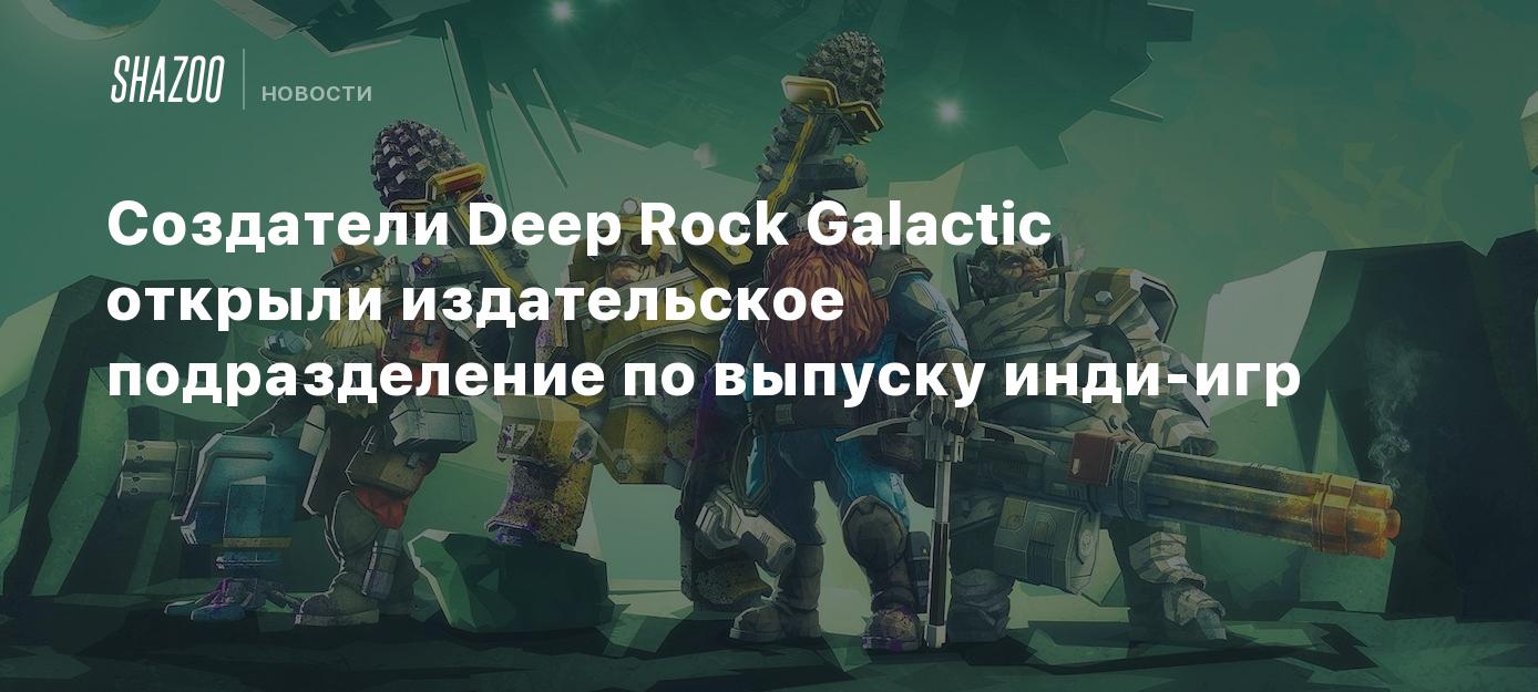 Создатели Deep Rock Galactic открыли издательское подразделение по выпуску  инди-игр - Shazoo