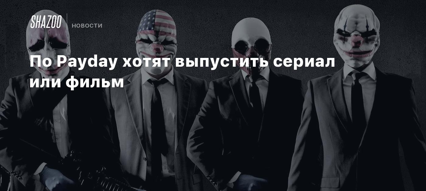 По Payday хотят выпустить сериал или фильм - Shazoo