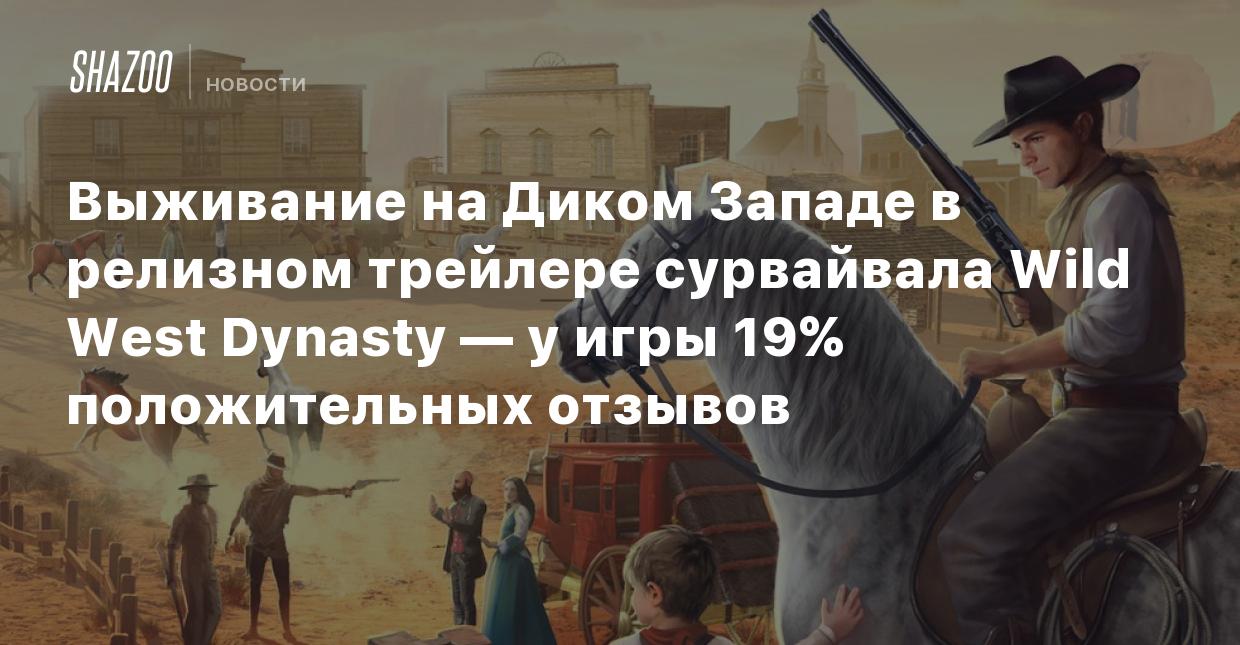 Выживание на Диком Западе в релизном трейлере сурвайвала Wild West Dynasty  — у игры 19% положительных отзывов - Shazoo