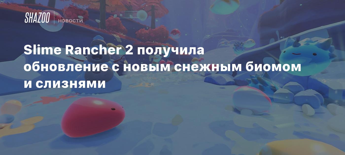 Slime Rancher 2 получила обновление с новым снежным биомом и слизнями -  Shazoo