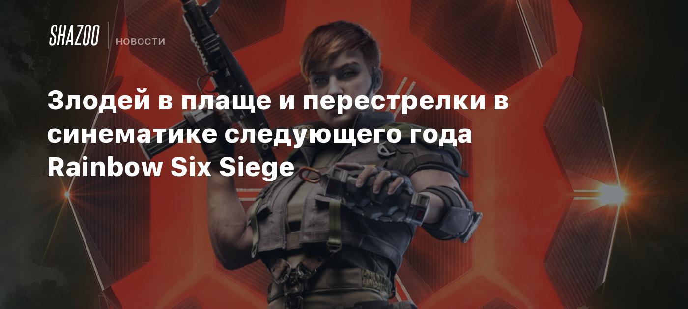 Злодей в плаще и перестрелки в синематике следующего года Rainbow Six Siege  - Shazoo