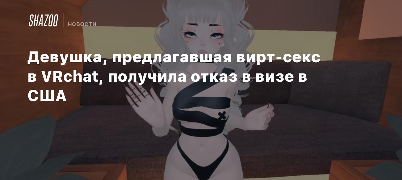 Девушка, предлагавшая вирт-секс в VRchat, получила отказ в визе в США -  Shazoo